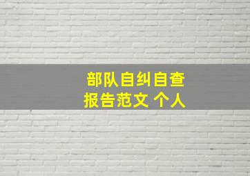 部队自纠自查报告范文 个人